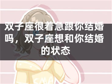 双子座很着急跟你结婚吗,双子座想和你结婚的状态