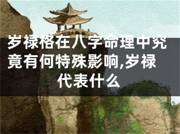 岁禄格在八字命理中究竟有何特殊影响,岁禄代表什么