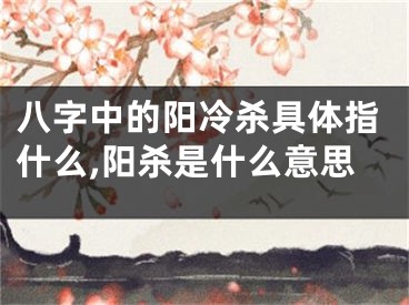 八字中的阳冷杀具体指什么,阳杀是什么意思