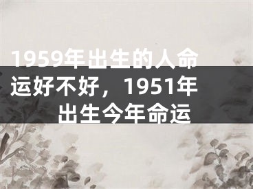 1959年出生的人命运好不好，1951年出生今年命运