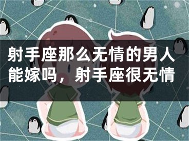 射手座那么无情的男人能嫁吗，射手座很无情