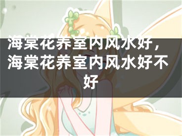 海棠花养室内风水好，海棠花养室内风水好不好