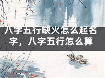 八字五行缺火怎么起名字，八字五行怎么算