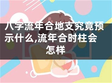 八字流年合地支究竟预示什么,流年合时柱会怎样