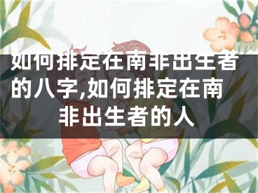 如何排定在南非出生者的八字,如何排定在南非出生者的人