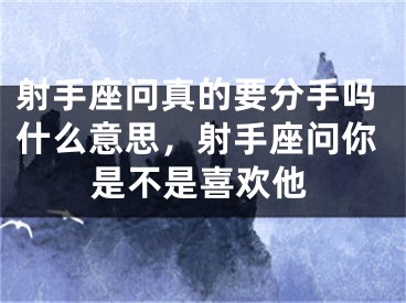 射手座问真的要分手吗什么意思，射手座问你是不是喜欢他