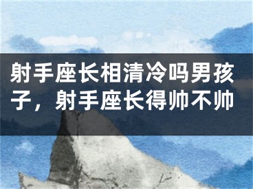 射手座长相清冷吗男孩子，射手座长得帅不帅