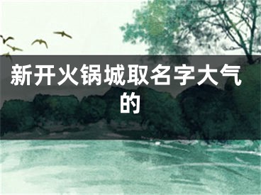 新开火锅城取名字大气的