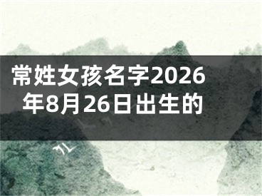 常姓女孩名字2026年8月26日出生的