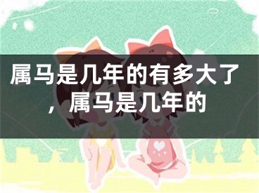 属马是几年的有多大了,属马是几年的
