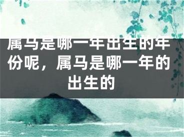 属马是哪一年出生的年份呢，属马是哪一年的出生的