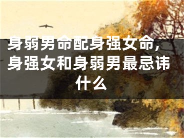 身弱男命配身强女命,身强女和身弱男最忌讳什么