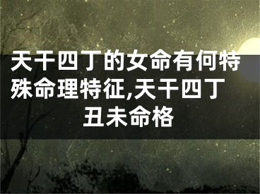 天干四丁的女命有何特殊命理特征,天干四丁丑未命格