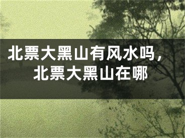 北票大黑山有风水吗,北票大黑山在哪
