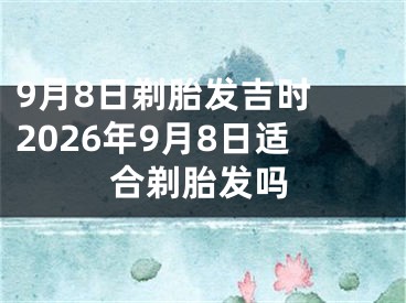 9月8日剃胎发吉时 2026年9月8日适合剃胎发吗