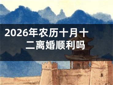 2026年农历十月十二离婚顺利吗