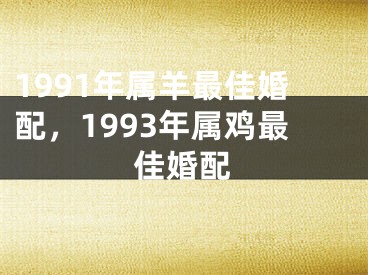 1991年属羊最佳婚配,1993年属鸡最佳婚配