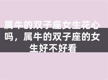 属牛的双子座女生花心吗，属牛的双子座的女生好不好看