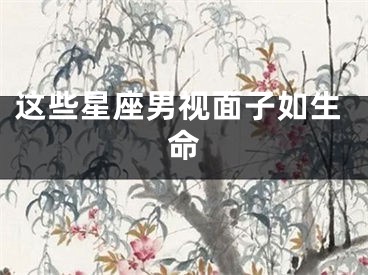 这些星座男视面子如生命
