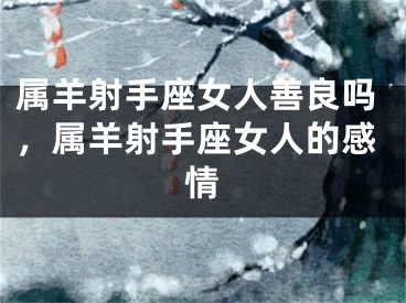 属羊射手座女人善良吗，属羊射手座女人的感情