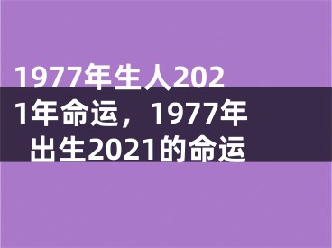 1977年生人2021年命运，1977年出生2021的命运