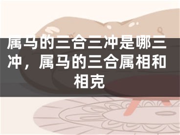 属马的三合三冲是哪三冲,属马的三合属相和相克