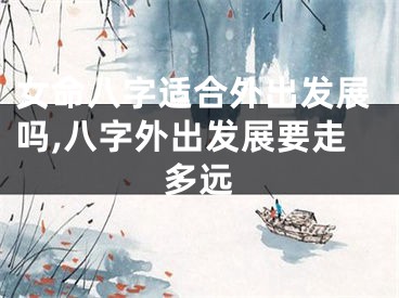 女命八字适合外出发展吗,八字外出发展要走多远