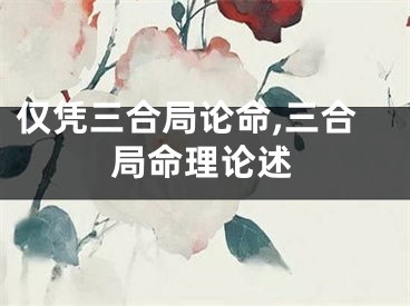 仅凭三合局论命,三合局命理论述