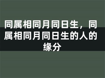 同属相同月同日生,同属相同月同日生的人的缘分