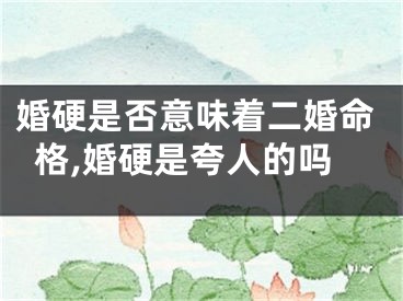 婚硬是否意味着二婚命格,婚硬是夸人的吗