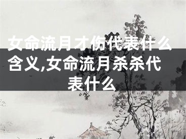女命流月才伤代表什么含义,女命流月杀杀代表什么