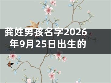 龚姓男孩名字2026年9月25日出生的