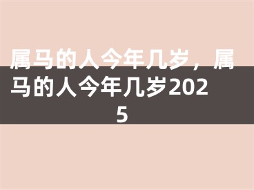 属马的人今年几岁，属马的人今年几岁2025