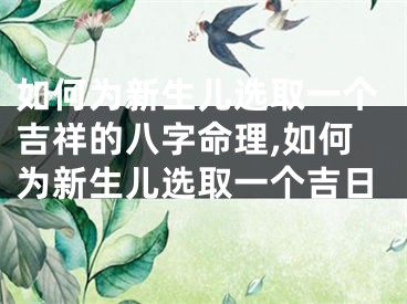 如何为新生儿选取一个吉祥的八字命理,如何为新生儿选取一个吉日