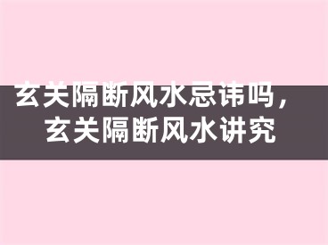 玄关隔断风水忌讳吗，玄关隔断风水讲究
