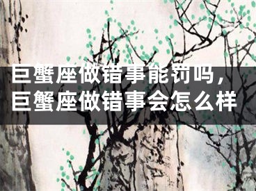 巨蟹座做错事能罚吗，巨蟹座做错事会怎么样