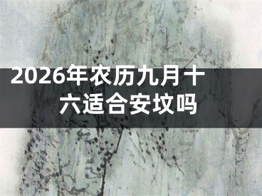 2026年农历九月十六适合安坟吗