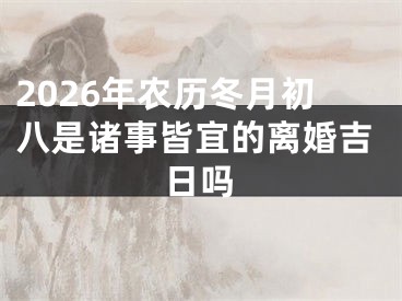 2026年农历冬月初八是诸事皆宜的离婚吉日吗