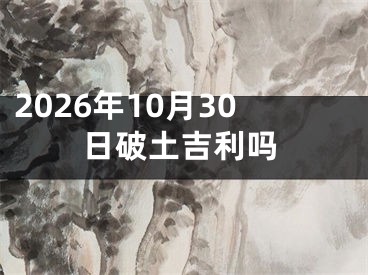 2026年10月30日破土吉利吗