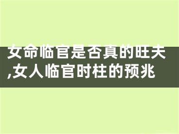 女命临官是否真的旺夫,女人临官时柱的预兆