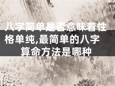 八字简单是否意味着性格单纯,最简单的八字算命方法是哪种