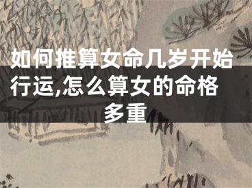 如何推算女命几岁开始行运,怎么算女的命格多重
