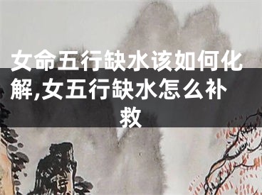 女命五行缺水该如何化解,女五行缺水怎么补救
