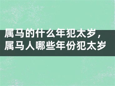 属马的什么年犯太岁，属马人哪些年份犯太岁