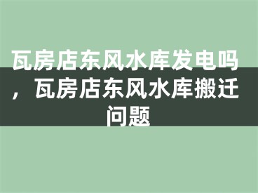 瓦房店东风水库发电吗，瓦房店东风水库搬迁问题