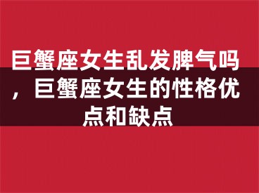 巨蟹座女生乱发脾气吗，巨蟹座女生的性格优点和缺点