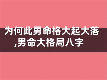 为何此男命格大起大落,男命大格局八字