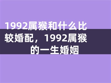 1992属猴和什么比较婚配，1992属猴的一生婚姻