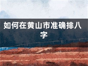 如何在黄山市准确排八字