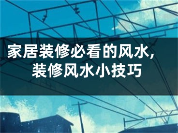 家居装修必看的风水,装修风水小技巧